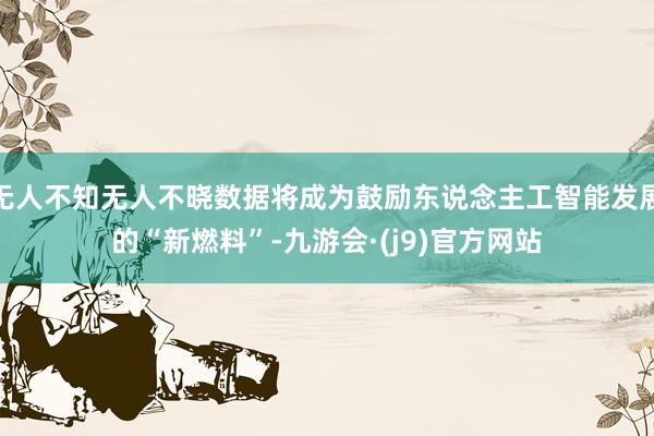 无人不知无人不晓数据将成为鼓励东说念主工智能发展的“新燃料”-九游会·(j9)官方网站