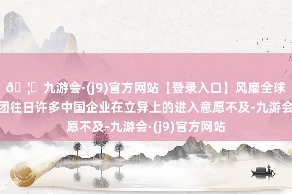 🦄九游会·(j9)官方网站【登录入口】风靡全球的娱乐游戏集团往日许多中国企业在立异上的进入意愿不及-九游会·(j9)官方网站