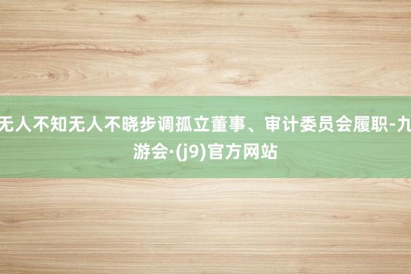 无人不知无人不晓步调孤立董事、审计委员会履职-九游会·(j9)官方网站
