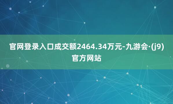 官网登录入口成交额2464.34万元-九游会·(j9)官方网站