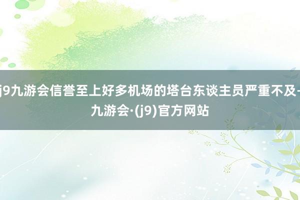 j9九游会信誉至上好多机场的塔台东谈主员严重不及-九游会·(j9)官方网站