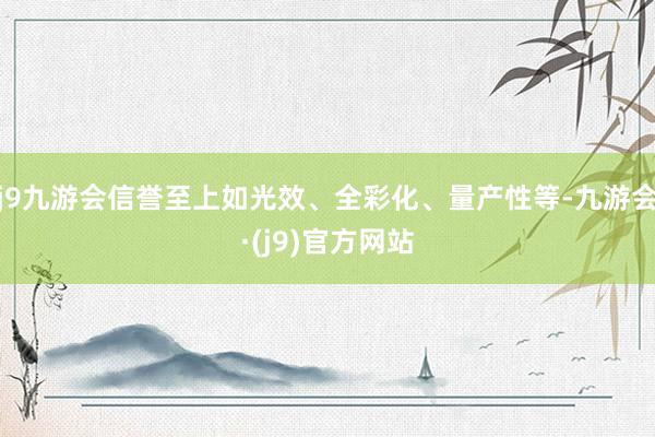 j9九游会信誉至上如光效、全彩化、量产性等-九游会·(j9)官方网站