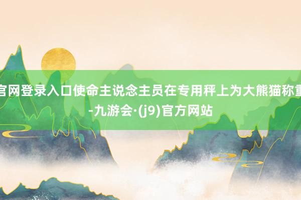官网登录入口使命主说念主员在专用秤上为大熊猫称重-九游会·(j9)官方网站